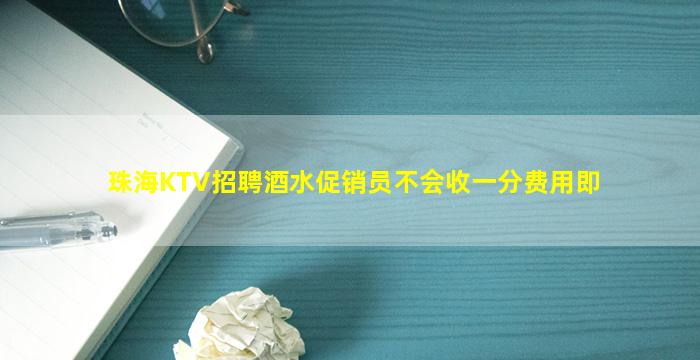 珠海KTV招聘酒水促销员不会收一分费用即