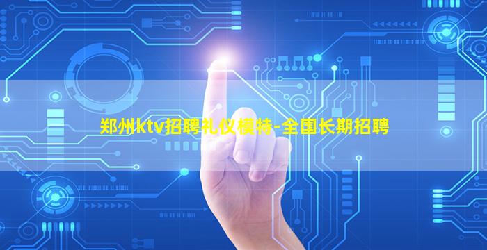 郑州ktv招聘礼仪模特-全国长期招聘